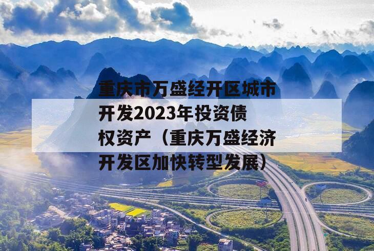 重庆市万盛经开区城市开发2023年投资债权资产（重庆万盛经济开发区加快转型发展）