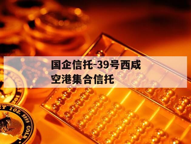 国企信托-39号西咸空港集合信托