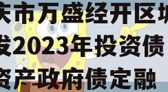 重庆市万盛经开区城市开发2023年投资债权资产政府债定融