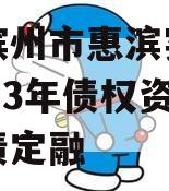 山东滨州市惠滨实业发展2023年债权资产政府债定融