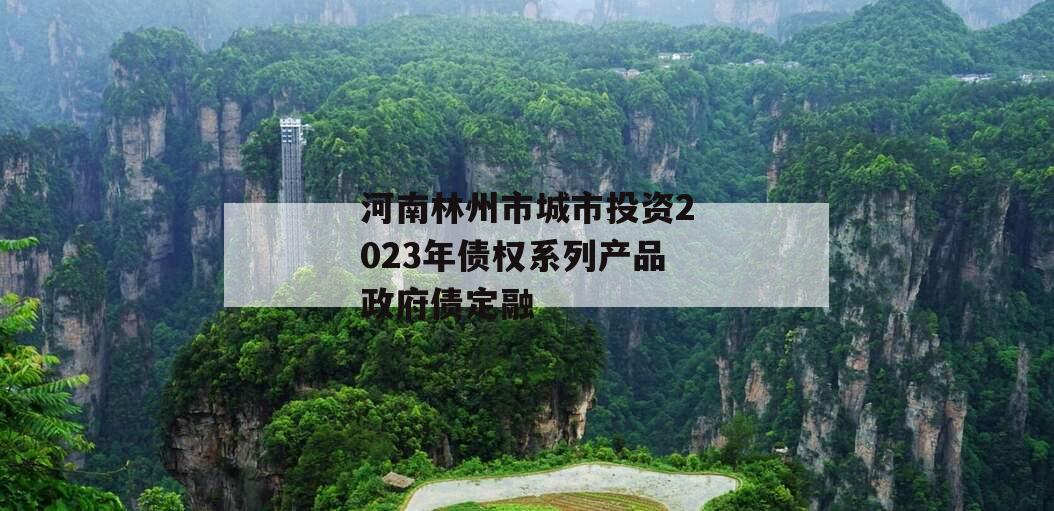 河南林州市城市投资2023年债权系列产品政府债定融