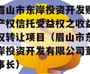 眉山市东岸投资开发财产权信托受益权之收益权转让项目（眉山市东岸投资开发有限公司董事长）