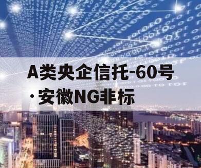 A类央企信托-60号·安徽NG非标