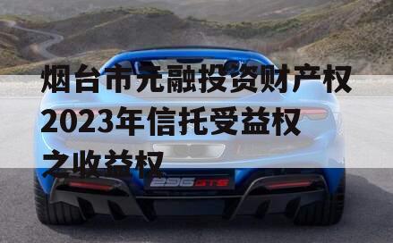 烟台市元融投资财产权2023年信托受益权之收益权