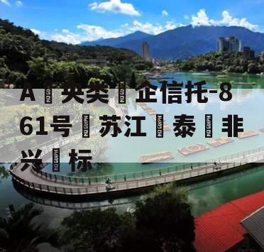 A‮央类‬企信托-861号‮苏江‬泰‮非兴‬标