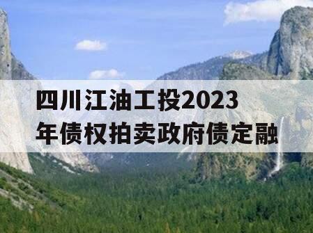 四川江油工投2023年债权拍卖政府债定融
