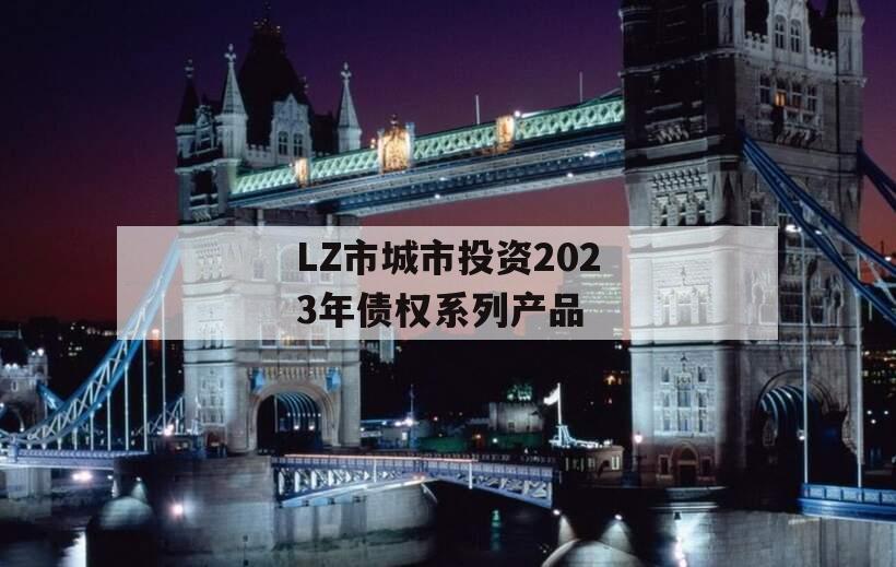 LZ市城市投资2023年债权系列产品 LZ市城市投资2023年债权系列产品