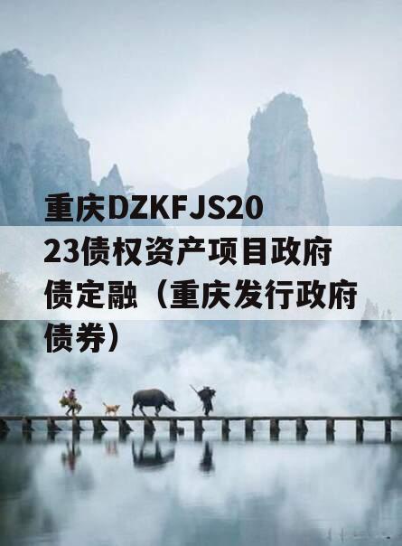 重庆DZKFJS2023债权资产项目政府债定融（重庆发行政府债券）