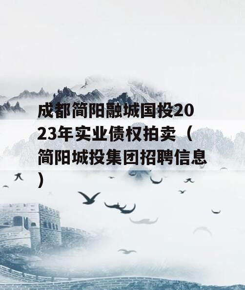 成都简阳融城国投2023年实业债权拍卖（简阳城投集团招聘信息）