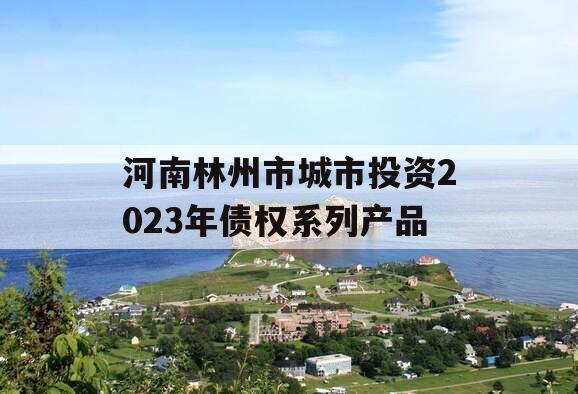 河南林州市城市投资2023年债权系列产品