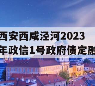 西安西咸泾河2023年政信1号政府债定融