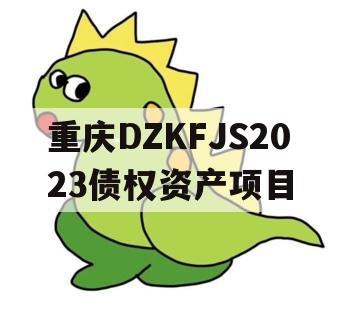 重庆DZKFJS2023债权资产项目