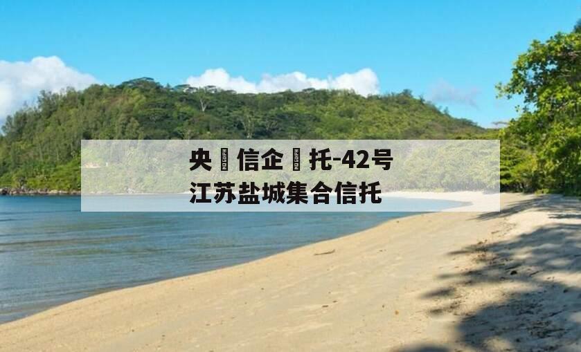央‮信企‬托-42号江苏盐城集合信托