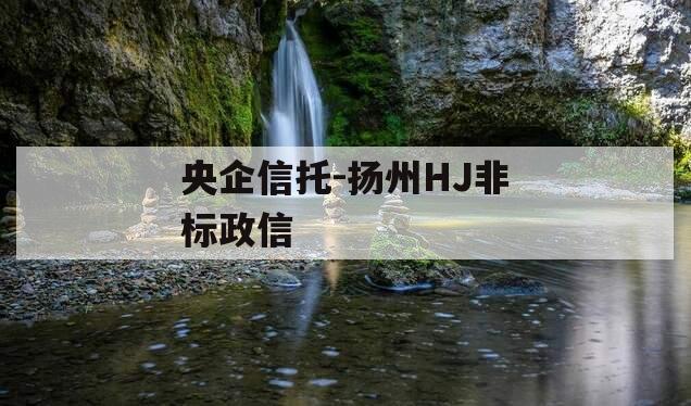 央企信托-扬州HJ非标政信 央企信托-扬州HJ非标政信