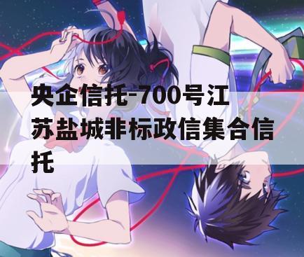 央企信托-700号江苏盐城非标政信集合信托