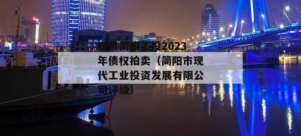四川简阳工投2023年债权拍卖（简阳市现代工业投资发展有限公司评级）