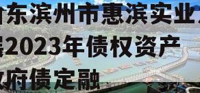 山东滨州市惠滨实业发展2023年债权资产政府债定融