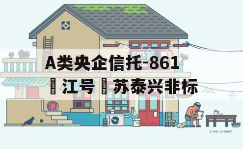 A类央企信托-861‮江号‬苏泰兴非标