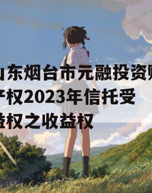 山东烟台市元融投资财产权2023年信托受益权之收益权