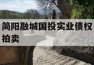 简阳融城国投实业债权拍卖