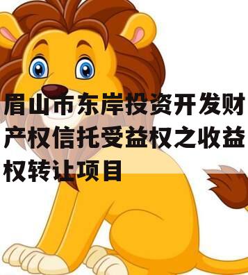 眉山市东岸投资开发财产权信托受益权之收益权转让项目