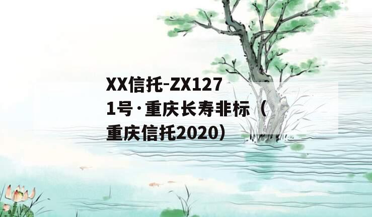 XX信托-ZX1271号·重庆长寿非标（重庆信托2020）