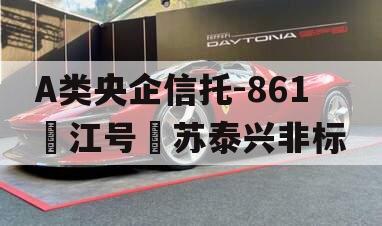 A类央企信托-861‮江号‬苏泰兴非标