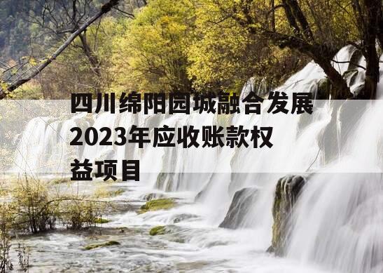 四川绵阳园城融合发展2023年应收账款权益项目