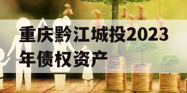 重庆黔江城投2023年债权资产