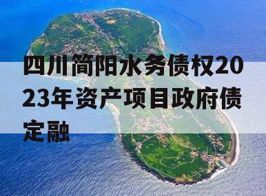 四川简阳水务债权2023年资产项目政府债定融