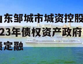 山东邹城市城资控股2023年债权资产政府债定融