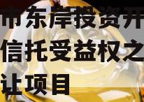 眉山市东岸投资开发财产权信托受益权之收益权转让项目 眉山市东岸投资开发财产权信托受益权之收益权转让项目