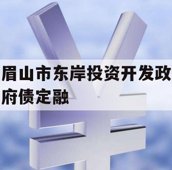 眉山市东岸投资开发政府债定融 眉山市东岸投资开发政府债定融