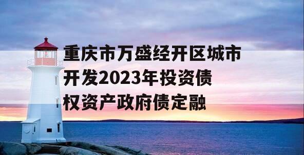 重庆市万盛经开区城市开发2023年投资债权资产政府债定融 重庆市万盛经开区城市开发2023年投资债权资产政府债定融