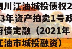 四川江油城投债权2023年资产拍卖1号政府债定融（2021年江油市城投融资）