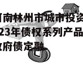 河南林州市城市投资2023年债权系列产品政府债定融 河南林州市城市投资2023年债权系列产品政府债定融