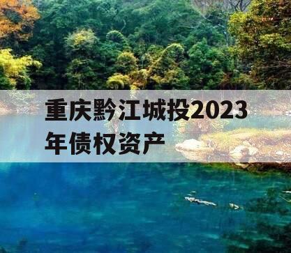 重庆黔江城投2023年债权资产