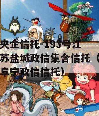央企信托-193号江苏盐城政信集合信托（阜宁政信信托）