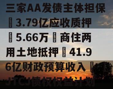 成都❤省会城市政信‖三家AA发债主体担保➕3.79亿应收质押➕5.66万㎡商住两用土地抵押➕41.96亿财政预算收入❤【JTCJ债权权益计划】
