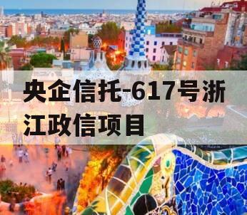央企信托-617号浙江政信项目 央企信托-617号浙江政信项目