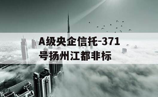 A级央企信托-371号扬州江都非标