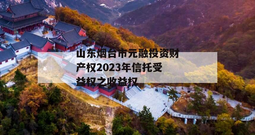山东烟台市元融投资财产权2023年信托受益权之收益权