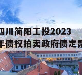 四川简阳工投2023年债权拍卖政府债定融 四川简阳工投2023年债权拍卖政府债定融
