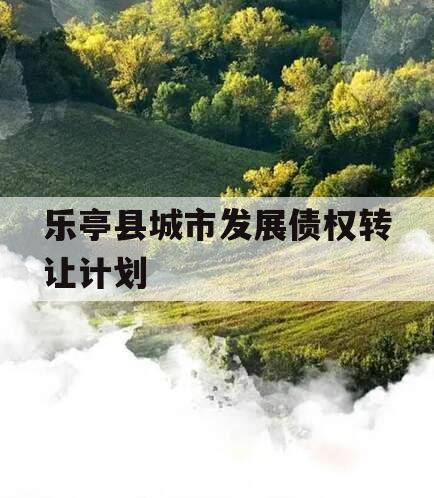 乐亭县城市发展债权转让计划