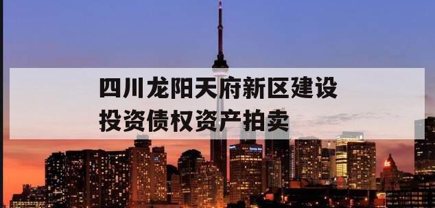 四川龙阳天府新区建设投资债权资产拍卖