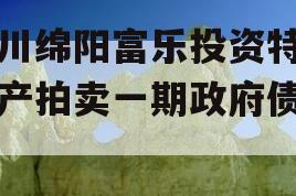 四川绵阳富乐投资特定资产拍卖一期政府债定融 四川绵阳富乐投资特定资产拍卖一期政府债定融