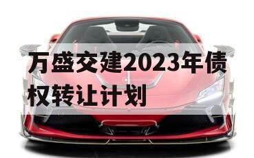 万盛交建2023年债权转让计划