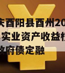 重庆酉阳县酉州2023年实业资产收益权转让政府债定融