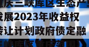 重庆三峡库区生态产业发展2023年收益权转让计划政府债定融（三峡库区重庆范围）
