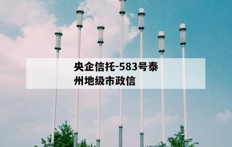 央企信托-583号泰州地级市政信 央企信托-583号泰州地级市政信